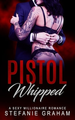 Pistol Whipped: A Sexy Millionaire Romance by Graham, Stefanie