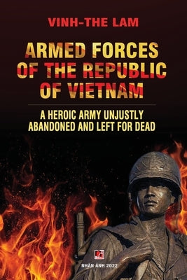 Armed Forces of the Republic of Vietnam - A Heroic Army Unjustly Abandoned and Left for Dead by Lam, Vinh The