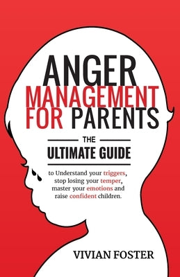 Anger Management for Parents: The ultimate guide to understand your triggers, stop losing your temper, master your emotions, and raise confident chi by Foster, Vivian