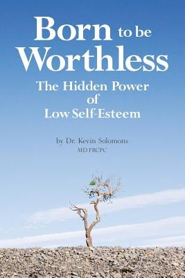 Born to be Worthless: The Hidden Power of Low Self-Esteem by Solomons, Kevin