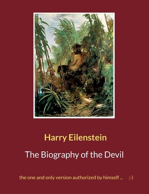 The Biography of the Devil: the one and only version authorized by himself ...;-) by Eilenstein, Harry
