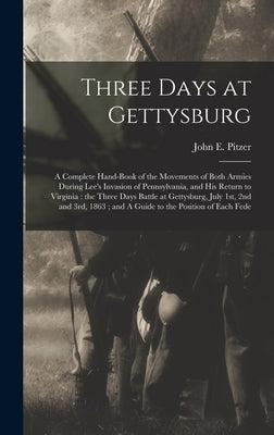 Three Days at Gettysburg: A Complete Hand-book of the Movements of Both Armies During Lee's Invasion of Pennsylvania, and his Return to Virginia by Pitzer, John E.