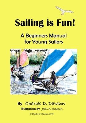 Sailing Is Fun!: A Beginners Manual For Young Sailors by Dawson, Charles D.