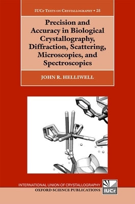 Precision and Accuracy in Biological Crystallography, Diffraction, Scattering, Microscopies, and Spectroscopies by Helliwell, John R.