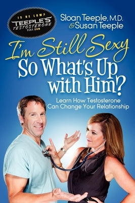 I'm Still Sexy So What's Up with Him?: Learn How Testosterone Can Change Your Relationship by Teeple, Sloan