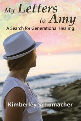 My Letters to Amy: A Search for Generational Healing by Schumacher, Kimberley