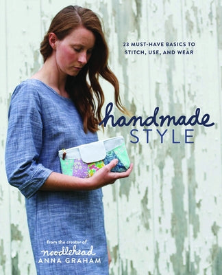 Handmade Style: 23 Must-Have Basics to Stitch, Use and Wear by Graham, Anna