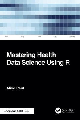 Mastering Health Data Science Using R by Paul, Alice