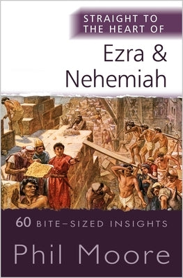 Straight to the Heart of Ezra and Nehemiah: 60 Bite-Sized Insights by Moore, Phil