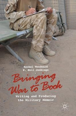 Bringing War to Book: Writing and Producing the Military Memoir by Woodward, Rachel