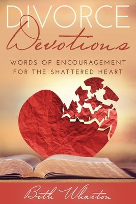 Divorce Devotions: Words of Encouragement for the Shattered Heart by Wharton, Beth