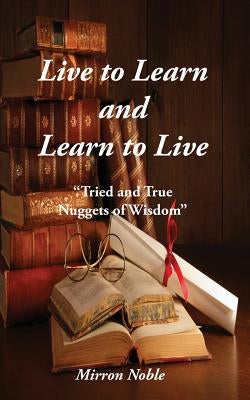 Live to Learn and Learn to Live: Tried and True Nuggets of Wisdom by Lackey, Mirron