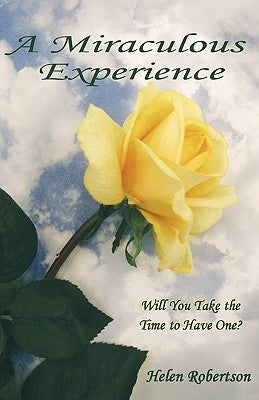 A Miraculous Experience: Will You Take the Time to Have One? by Helen Robertson, Robertson