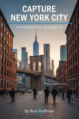 Capture New York City: A Photography Guidebook: Capture Stunning Photos in New York City: The Complete Guide to Top Locations, Gear Tips, Editing Tech by Huffman, Rion