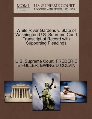 White River Gardens V. State of Washington U.S. Supreme Court Transcript of Record with Supporting Pleadings by Fuller, Frederic E.