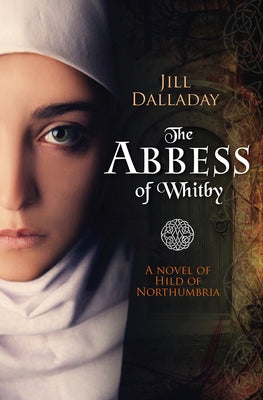 The Abbess of Whitby: A Novel of Hild of Northumbria by Dalladay, Jill