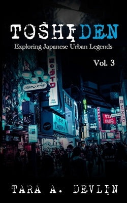 Toshiden: Exploring Japanese Urban Legends: Volume Three by Devlin, Tara a.