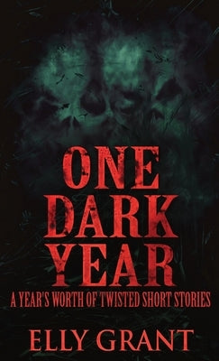 One Dark Year: A Year's Worth Of Twisted Short Stories by Grant, Elly