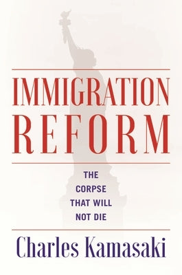 Immigration Reform: The Corpse That Will Not Die by Kamasaki, Charles