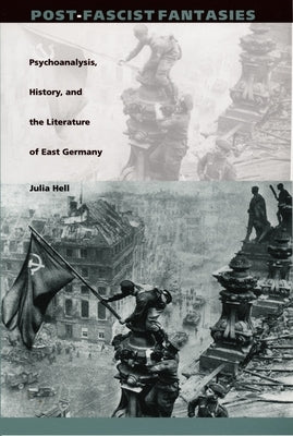 Post-Fascist Fantasies: Psychoanalysis, History, and the Literature of East Germany by Hell, Julia