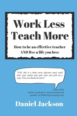 Work Less, Teach More: How to be an effective teacher and live a life you love. by Jackson, Daniel