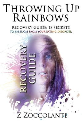 Throwing Up Rainbows Recovery Guide: 18 Secrets to Freedom from Your Eating Disorder by Zoccolante, Z.
