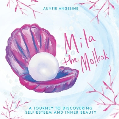Mila the Mollusk: A Journey to Discovering Self-Esteem and Inner Beauty by Angeline, Auntie