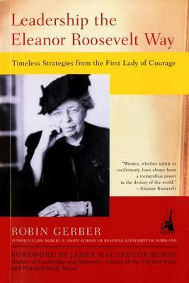 Leadership the Eleanor Roosevelt Way: Timeless Strategies from the First Lady of Courage by Gerber, Robin