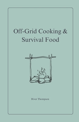 Off-Grid Cooking & Survival Food by Thompson, River