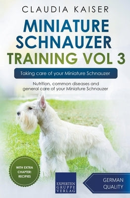 Miniature Schnauzer Training Vol 3 - Taking care of your Miniature Schnauzer: Nutrition, common diseases and general care of your Miniature Schnauzer by Kaiser, Claudia