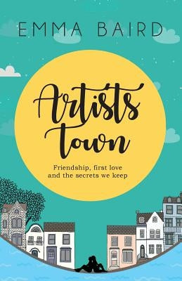 Artists Town: Friendship, first love and the secrets we keep by Baird, Emma