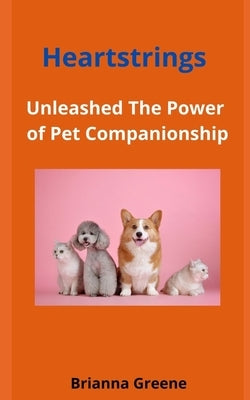 Heartstrings: Unleashed The Power of Pet Companionship by Greene, Brianna