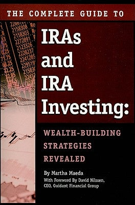 The Complete Guide to IRAS & IRA Investing: Wealth-Building Strategies Revealed by Maeda, Martha