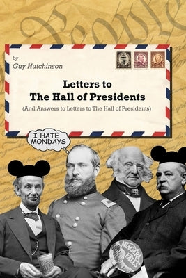 Letters to The Hall of Presidents (and answers to the letters to The Hall of Presidents): A humor book based on The Hall of Presidents in Liberty Squa by Hutchinson, Guy