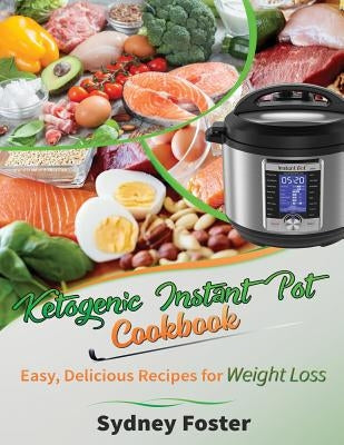 Ketogenic Instant Pot Cookbook: Easy, Delicious Recipes for Weight Loss: (Pressure Cooker Meals, Quick Healthy Eating, Meal Plan) by Foster, Sydney
