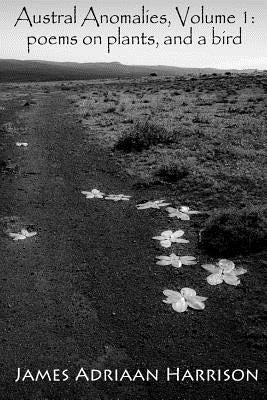 Austral Anomalies, Volume 1: poems about plants, and a bird by Harrison, James Adriaan