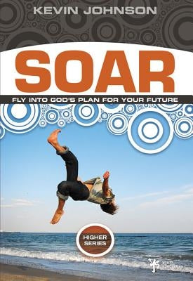 Soar: Fly Into God's Plan for Your Future by Johnson, Kevin