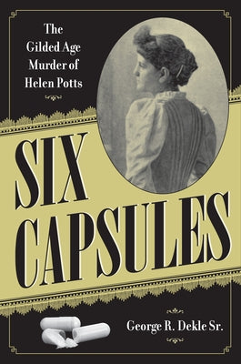 Six Capsules: The Gilded Age Murder of Helen Potts by Dekle Sr.