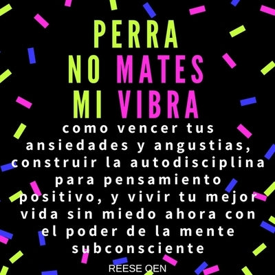 Perra, No Mates Mi Vibra: Como Vencer Tus Ansiedades Y Angustias, Construir La Autodisciplina Para Pensamiento Positivo by Oen, Reese