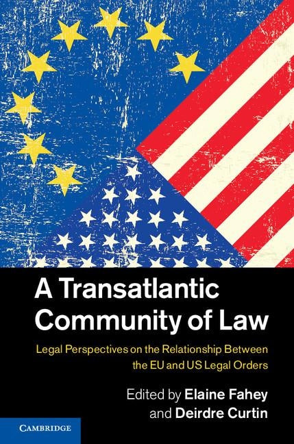 A Transatlantic Community of Law: Legal Perspectives on the Relationship Between the EU and Us Legal Orders by Fahey, Elaine