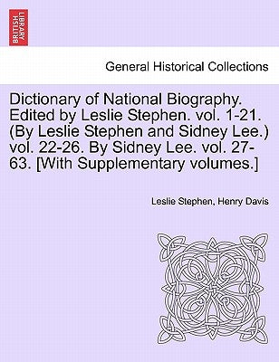 Dictionary of National Biography. Edited by Leslie Stephen. vol. 1-21. (By Leslie Stephen and Sidney Lee.) vol. 22-26. By Sidney Lee. vol. 27-63. [Wit by Stephen, Leslie