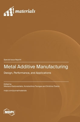 Metal Additive Manufacturing: Design, Performance, and Applications by Kladovasilakis, Nikolaos
