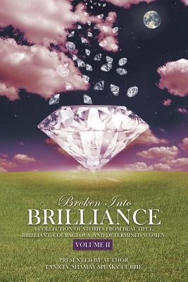 Broken Into Brilliance Volume II: A collection of stories from beautiful, brilliant, courageous, and determined women by Moss, Sequoia