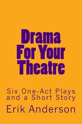 Drama For Your Theatre: Six One-Act Plays and a Short Story by Anderson, Erik
