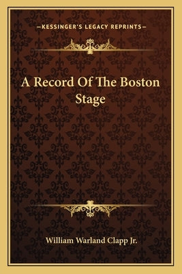 A Record Of The Boston Stage by Clapp, William Warland, Jr.