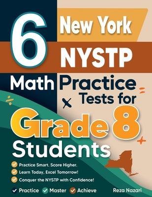 6 New York NYSTP Math Practice Tests for Grade 8 Students: A Complete Guide to Building Math Mastery and Excelling on the New York NYSTP Test:: A Comp by Nazari