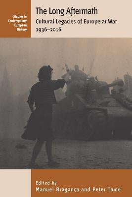 The Long Aftermath: Cultural Legacies of Europe at War, 1936-2016 by Bragança, Manuel