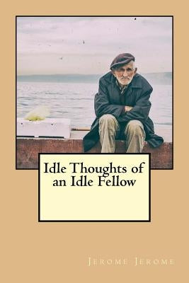 Idle Thoughts of an Idle Fellow by Jerome, Jerome Klapka