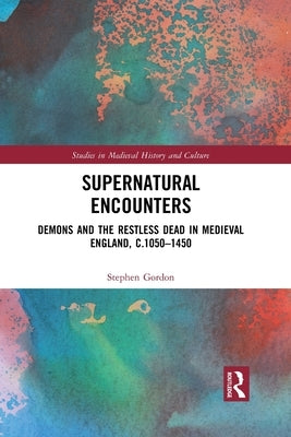 Supernatural Encounters: Demons and the Restless Dead in Medieval England, c.1050-1450 by Gordon, Stephen