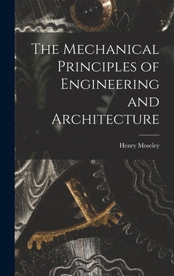 The Mechanical Principles of Engineering and Architecture by Moseley, Henry